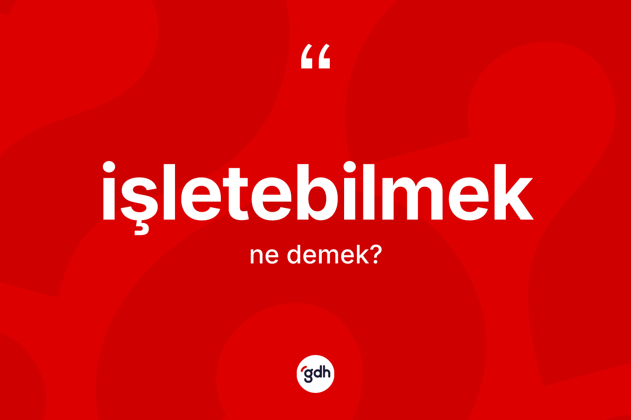 İşletebilmek kelimesi ne demek?