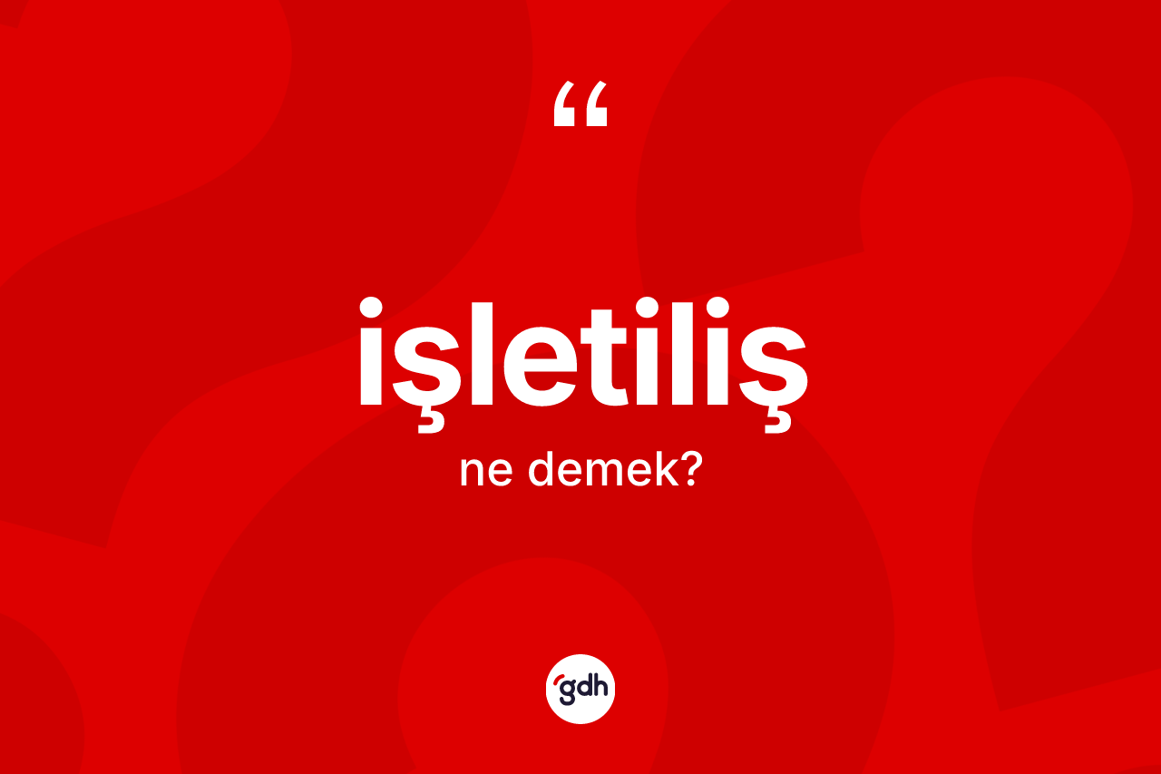 İşletiliş kelimesinin tanımı nedir? İşletilişin TDK'ya göre anlamı nedir?