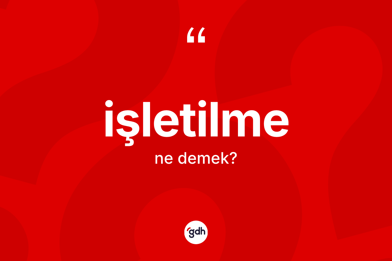 İşletilme kelimesinin sözlükteki tanımı nedir? İşletilme kelimesinin TDK'ya göre açıklaması nedir?