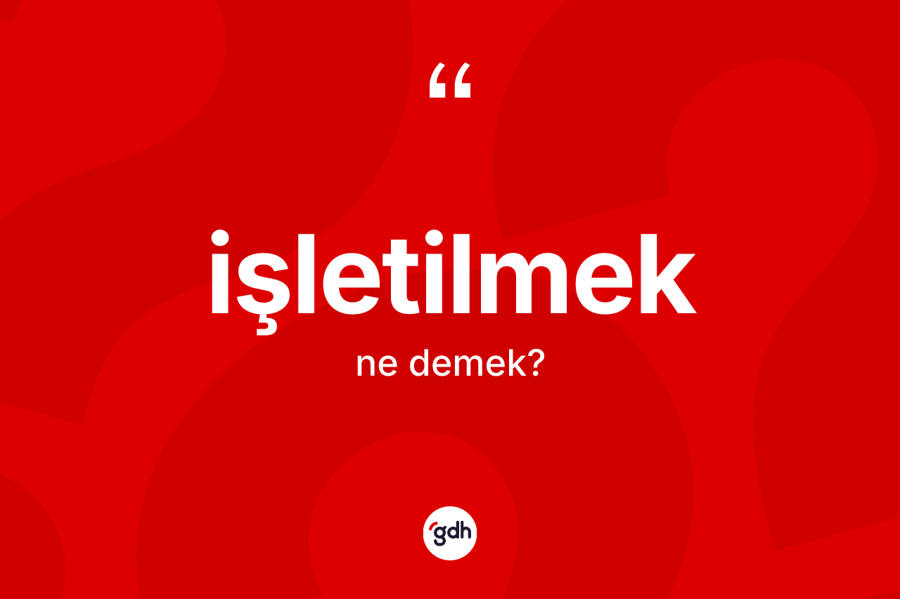 İşletilmek kelimesinin anlamı nedir? İşletilmek kelimesinin özellikleri nelerdir?
