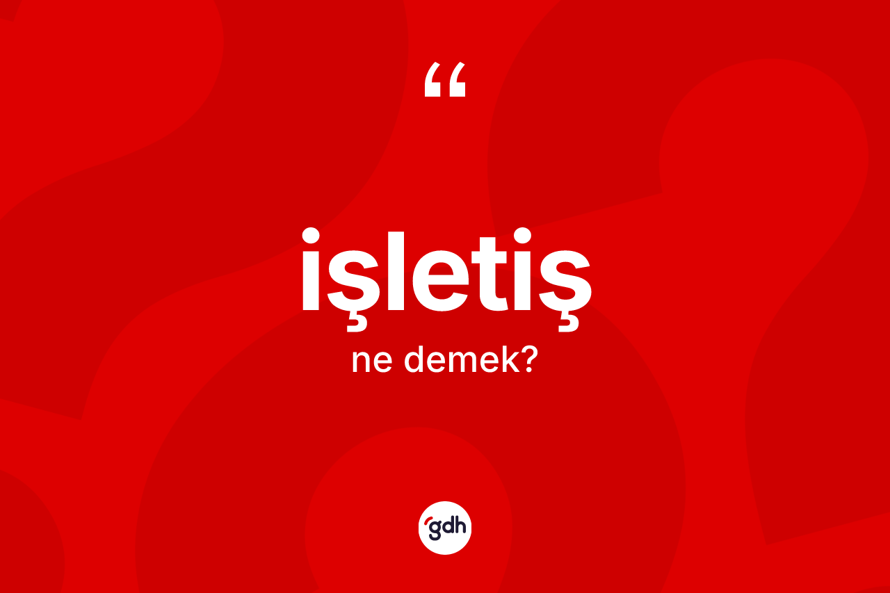 İşletiş kelimesi nedir? İşletişin sözlükteki anlamı nedir?