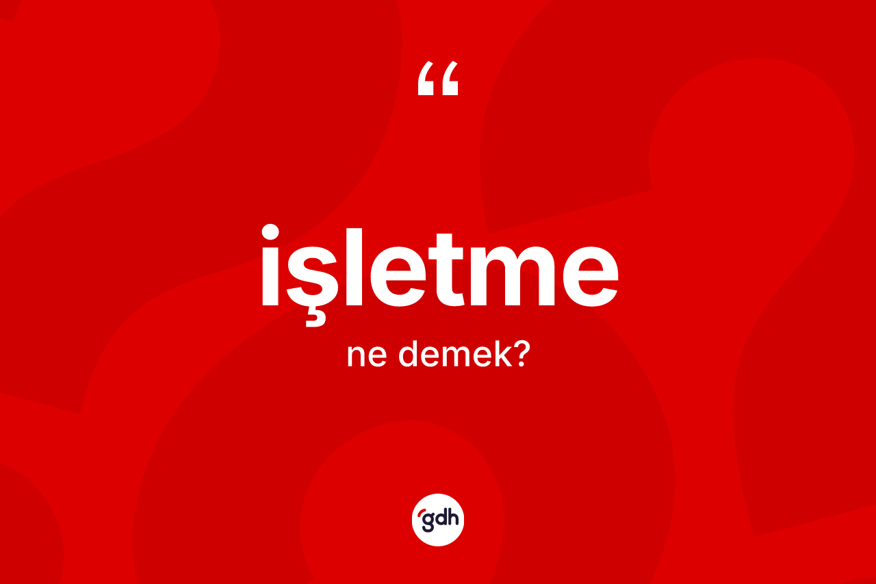 İşletme kelimesinin tanımı nedir? İşletmenin TDK'ya göre anlamı nedir?