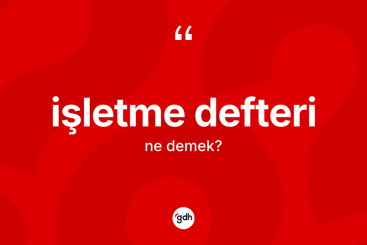 İşletme defteri ne anlama gelir? İşletme defterinin sözlükteki anlamı nedir?