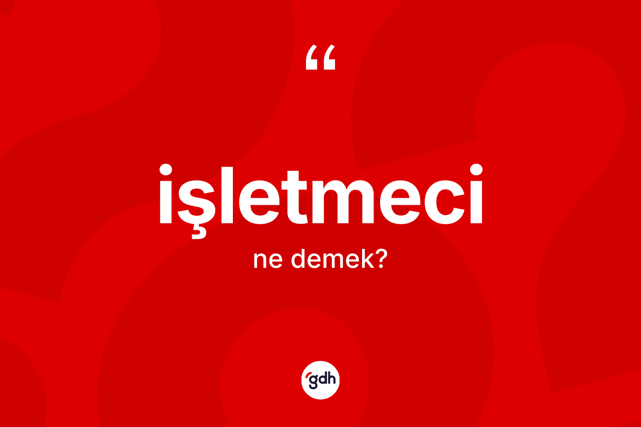İşletmeci kelimesi nedir? İşletmeci kelimesinin TDK'ya göre açıklaması nedir?