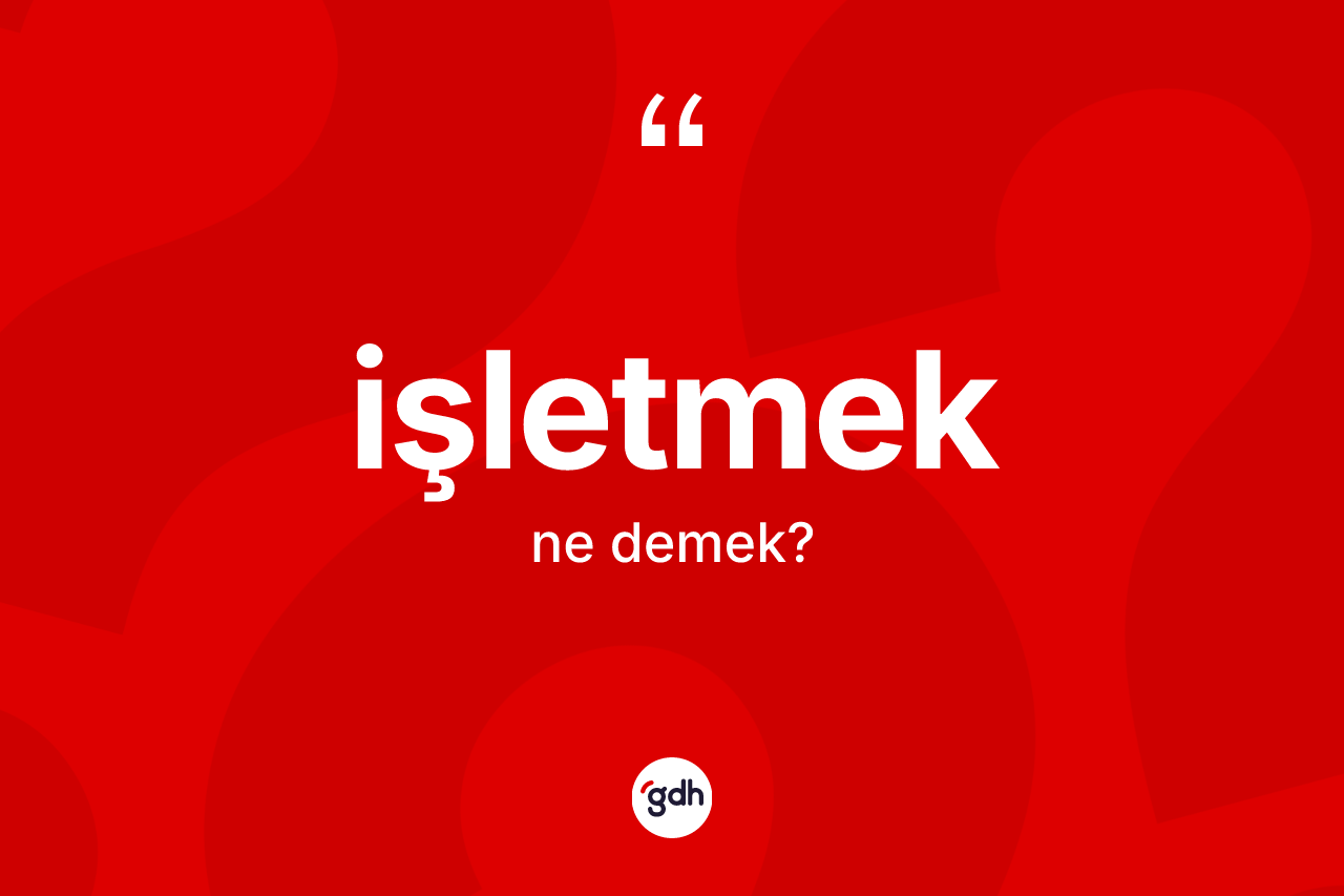 İşletmek kelimesinin tanımı nedir? İşletmeğin TDK'ya göre anlamı nedir?