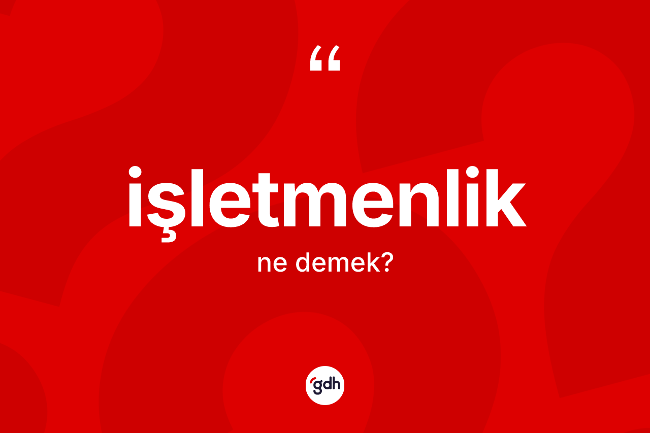 İşletmenlik ne demek? İşletmenlik kelimesinin kaç farklı anlamı var?