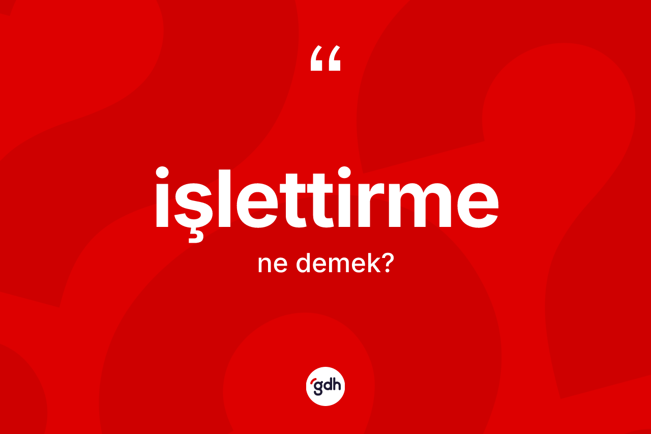 İşlettirme nedir? İşlettirmenin TDK'ya göre anlamı nedir?