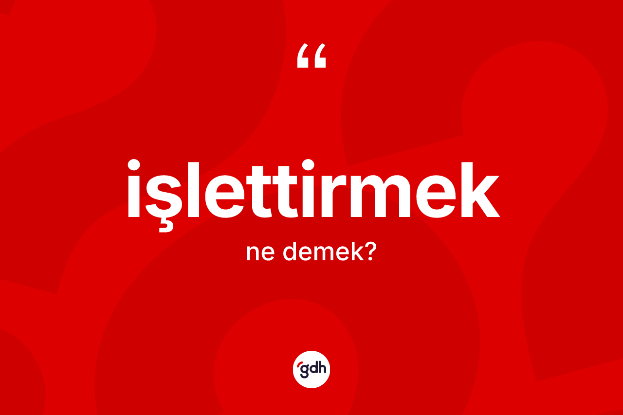 İşlettirmek kelimesinin tanımı nedir? İşlettirmek kelimesinin kaç farklı anlamı var?