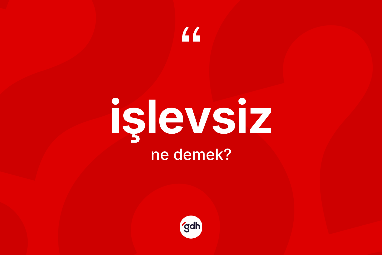 İşlevsiz kelimesinin sözlükteki tanımı nedir? İşlevsizin halk arasındaki kullanımı nasıldır?