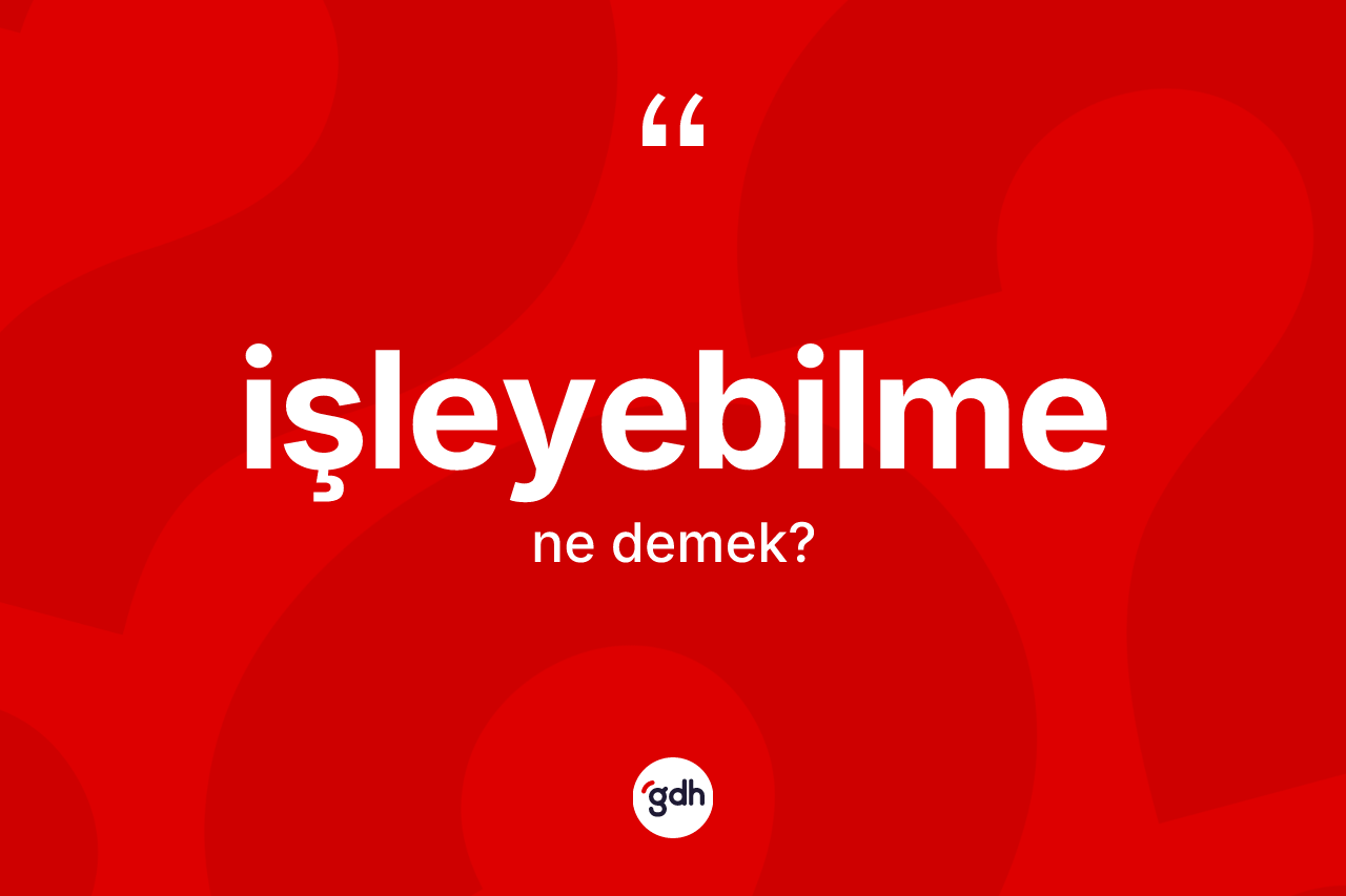 İşleyebilme kelimesinin tanımı nedir?