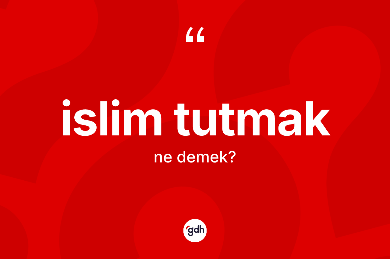 İslim tutmak ifadesinin kısaca anlamı nedir? İslim tutmak ifadesinin TDK'ya göre anlamı nedir?