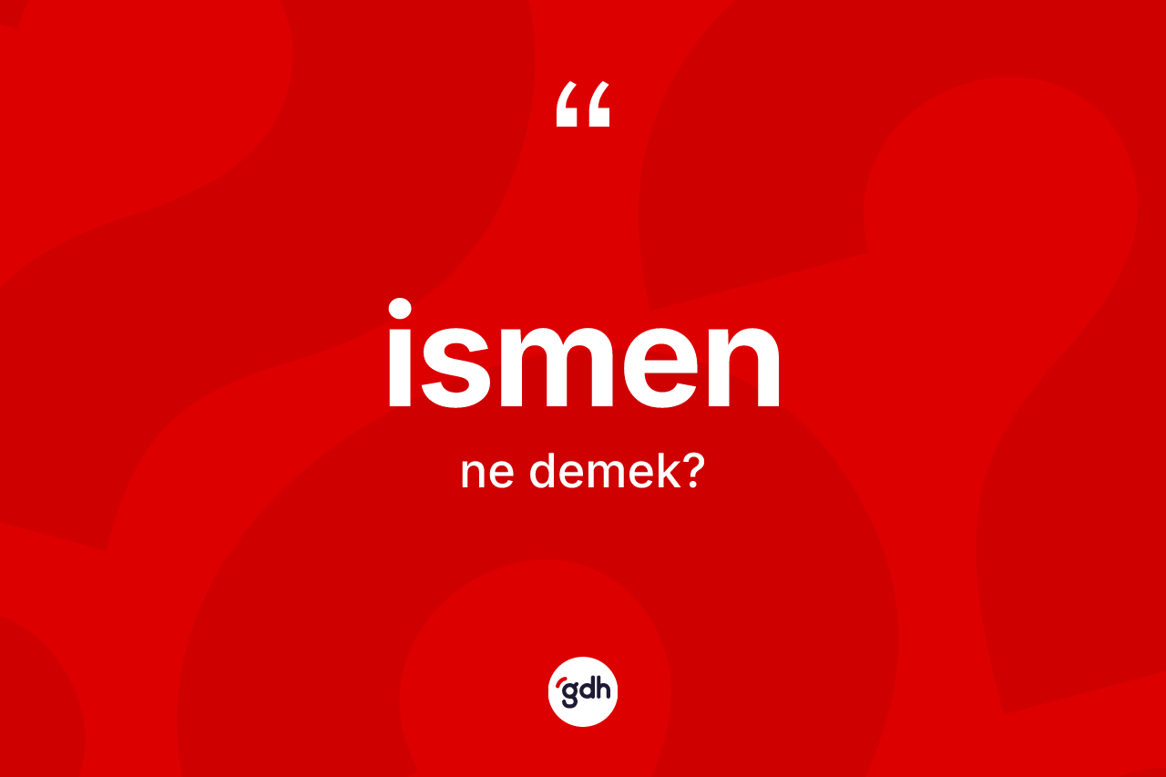 İsmen kelimesi ne demek? İsmenin halk arasındaki kullanımı nasıldır?