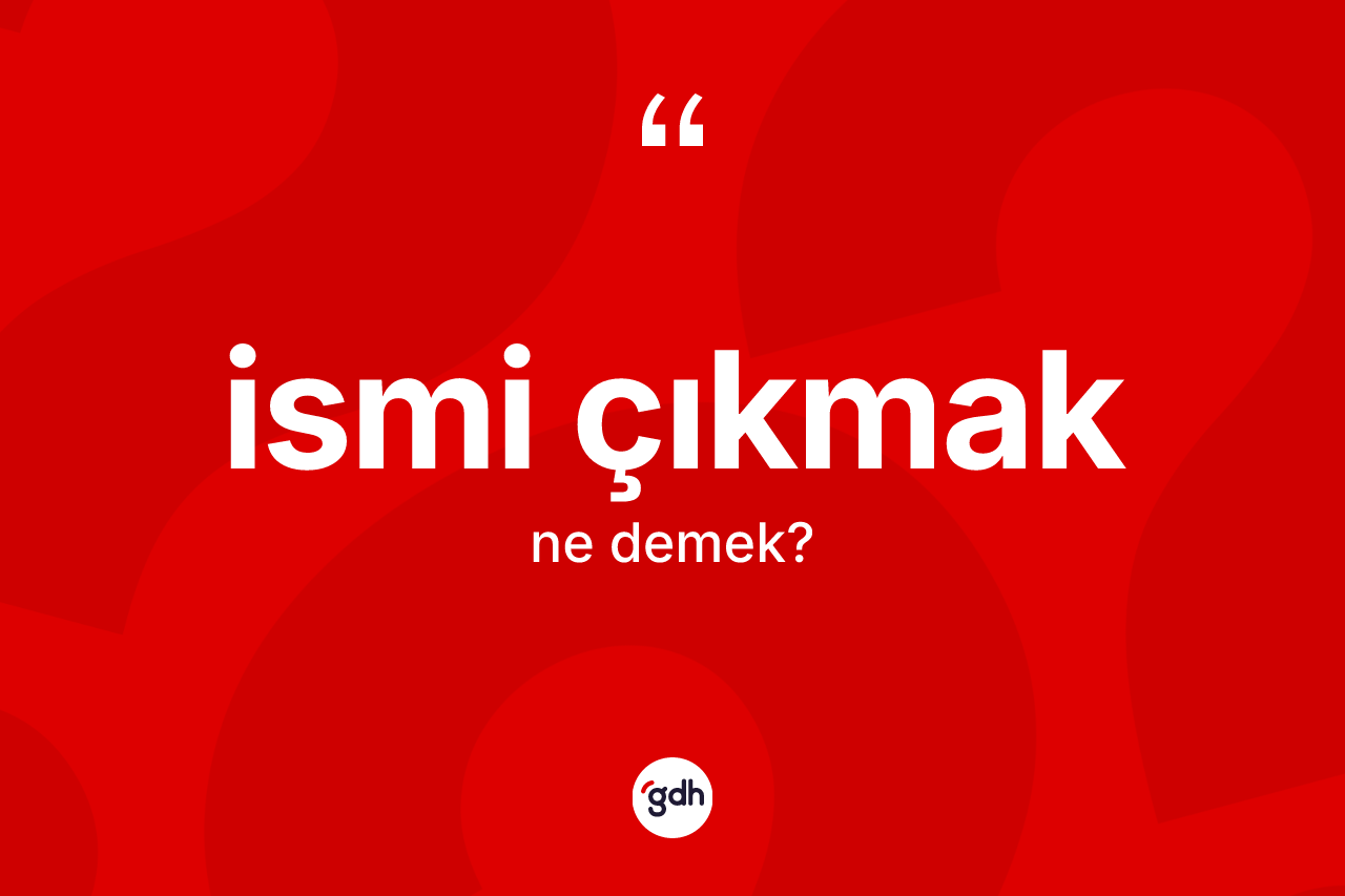 İsmi çıkmak sözü ne demek? İsmi çıkmak sözünün TDK tanımı nedir?