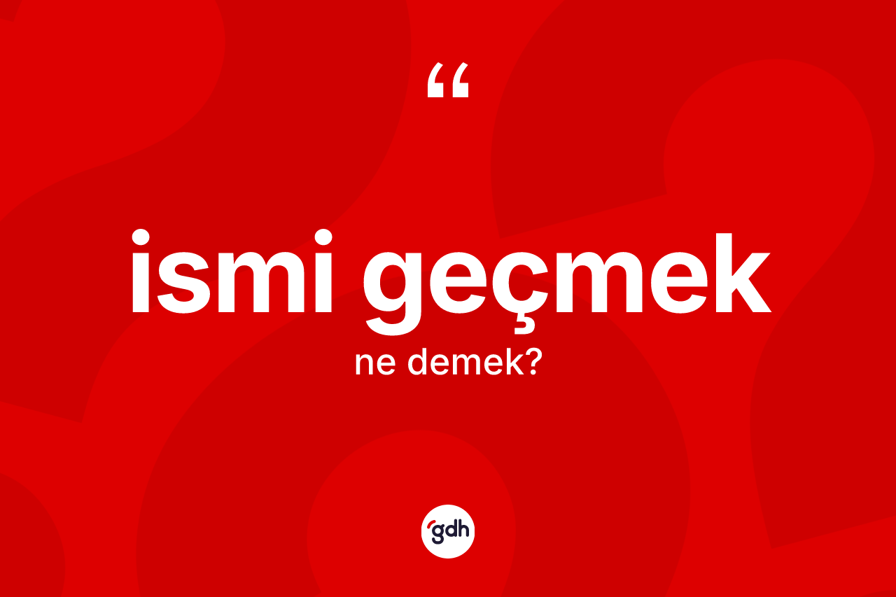 İsmi geçmek ne demek? İsmi geçmek ifadesi nerede kullanılır?