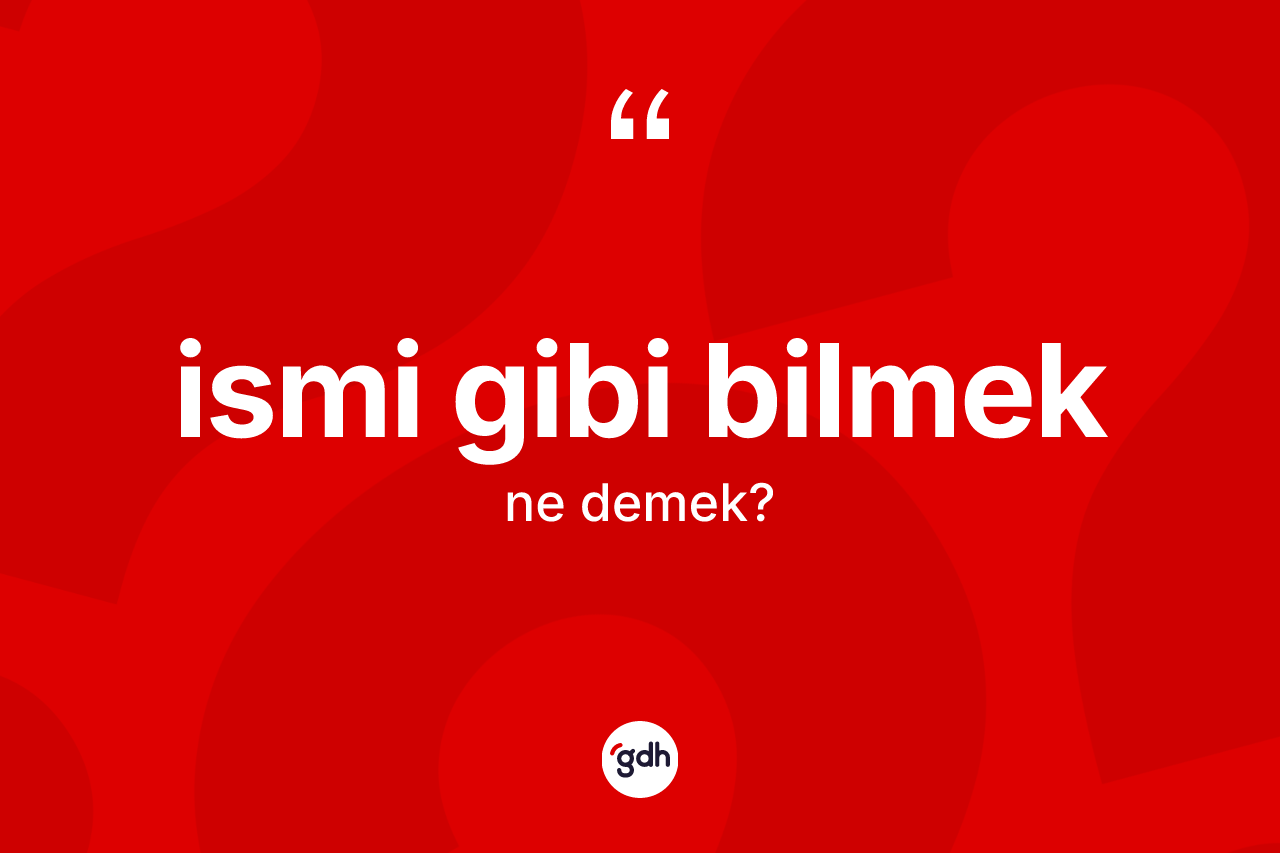 İsmi gibi bilmek ifadesinin kısaca anlamı nedir? İsmi gibi bilmek ifadesinin TDK anlamı nedir?