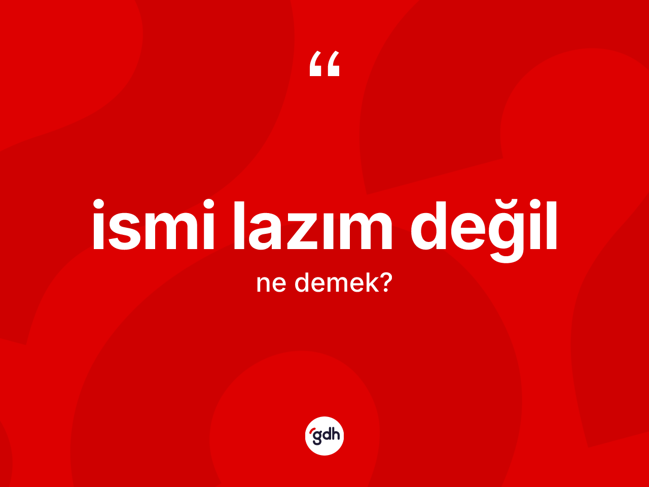 İsmi lazım değil deyiminin tanımı nedir? İsmi lazım değil ifadesi nasıl kullanılır?