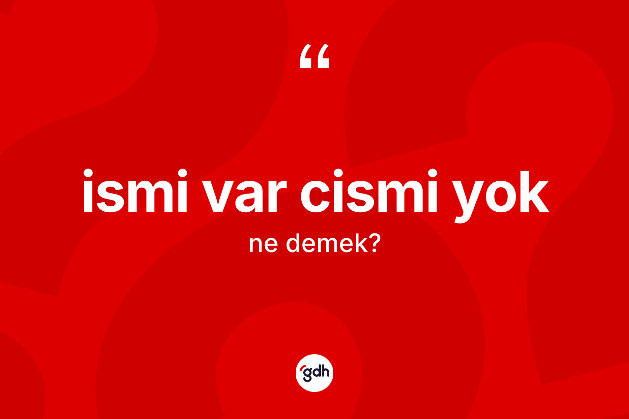 İsmi var cismi yok ifadesinin anlamı nedir? İsmi var cismi yok ifadesinin özellikleri nelerdir?