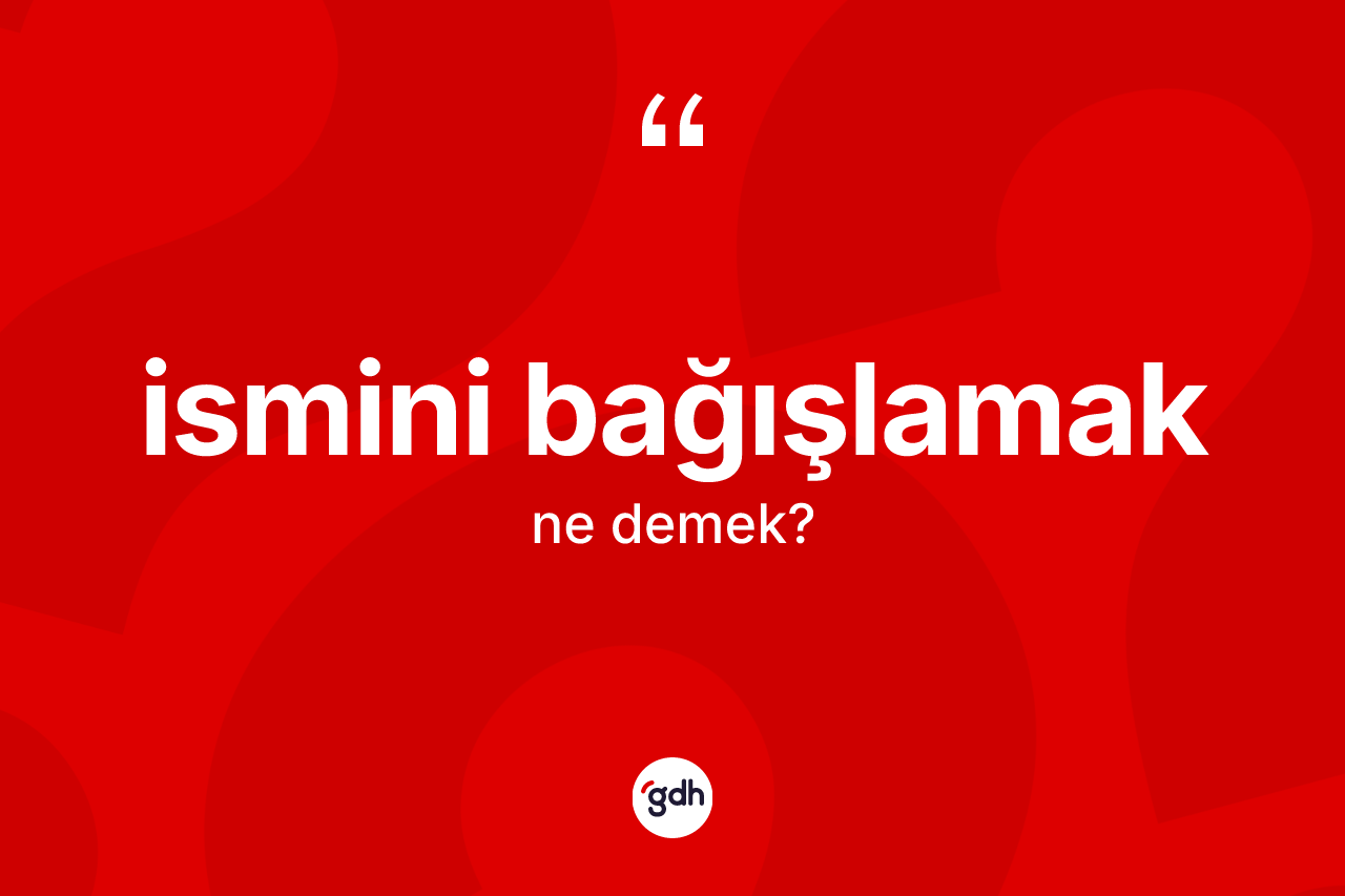 İsmini bağışlamak ifadesinin sözlükteki anlamı nedir? İsmini bağışlamak sözünün TDK'ya göre anlamı nedir?