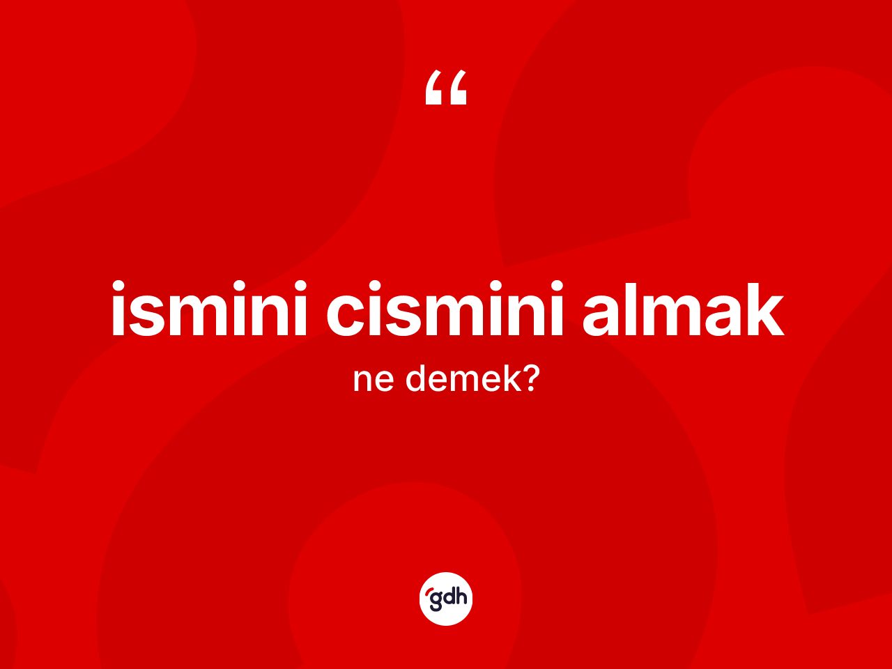 İsmini cismini almak ifadesinin tanımı nedir? İsmini cismini almak sözü hangi durumlarda kullanılır?