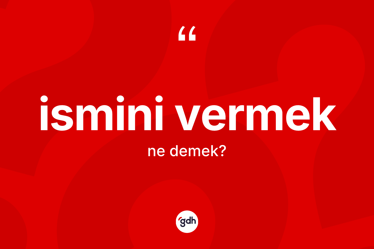 İsmini vermek ifadesinin tanımı nedir? İsmini vermek sözü hangi durumlarda kullanılır?