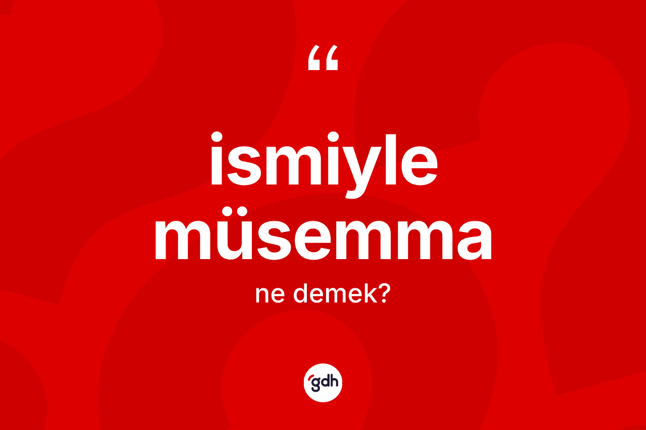 İsmiyle müsemma nedir? İsmiyle müsemma kelimesinin kaç farklı anlamı var?