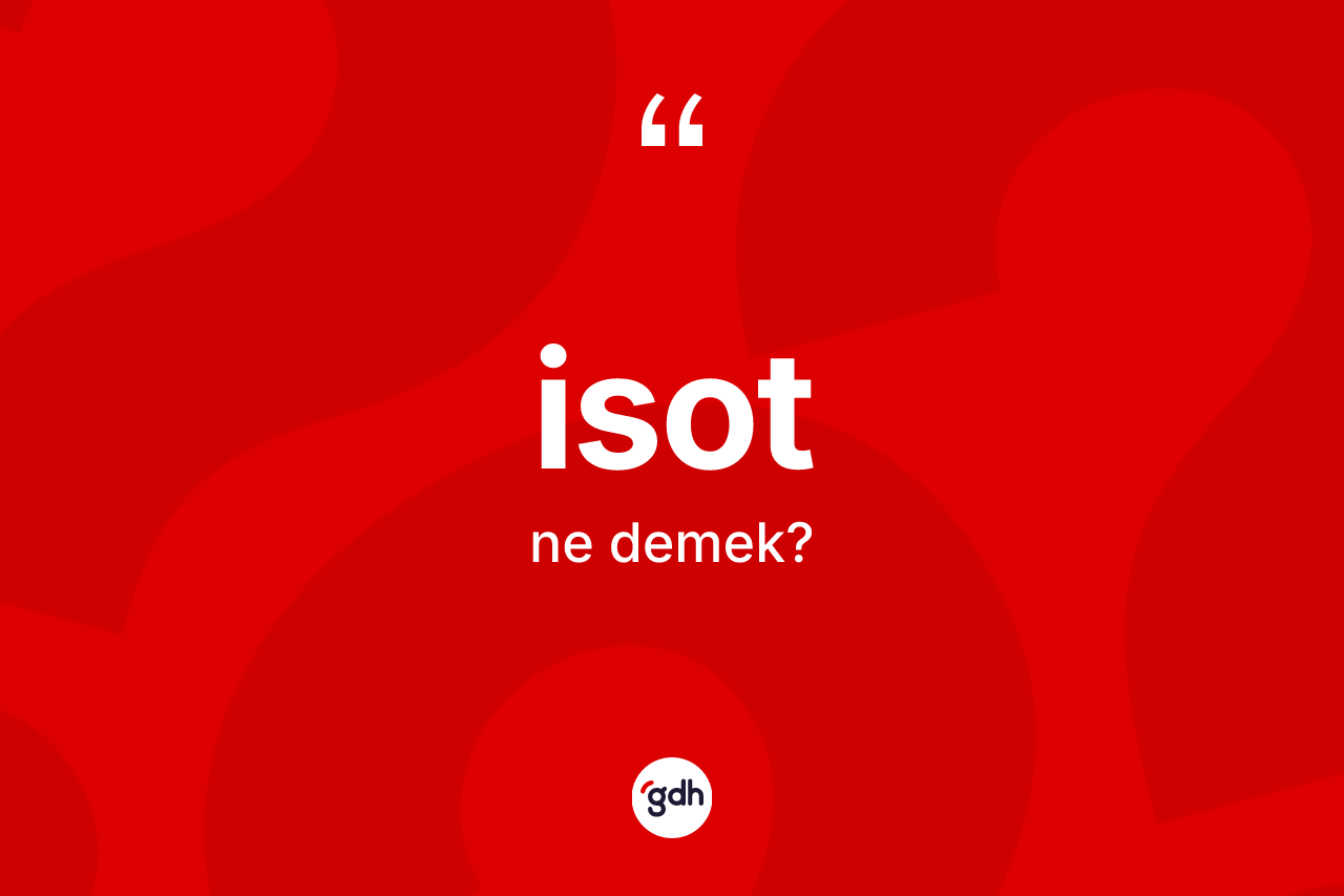 İsot kelimesinin anlamı nedir? İsotun TDK'ya göre anlamı nedir?