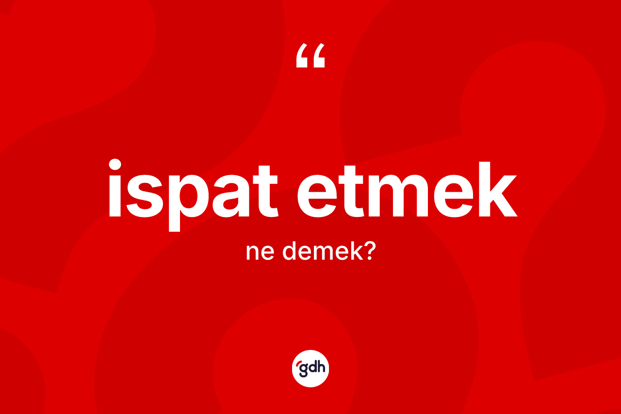İspat etmek ifadesinin sözlükteki anlamı nedir?