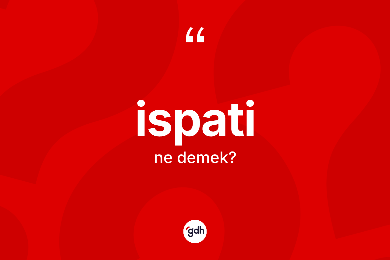İspati kelimesinin sözlükteki tanımı nedir? İspatinin TDK'ya göre anlamı nedir?