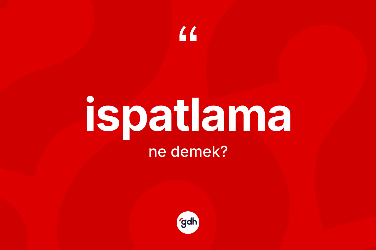 İspatlama kelimesi ne demek? İspatlamanın sözlükteki anlamı nedir?