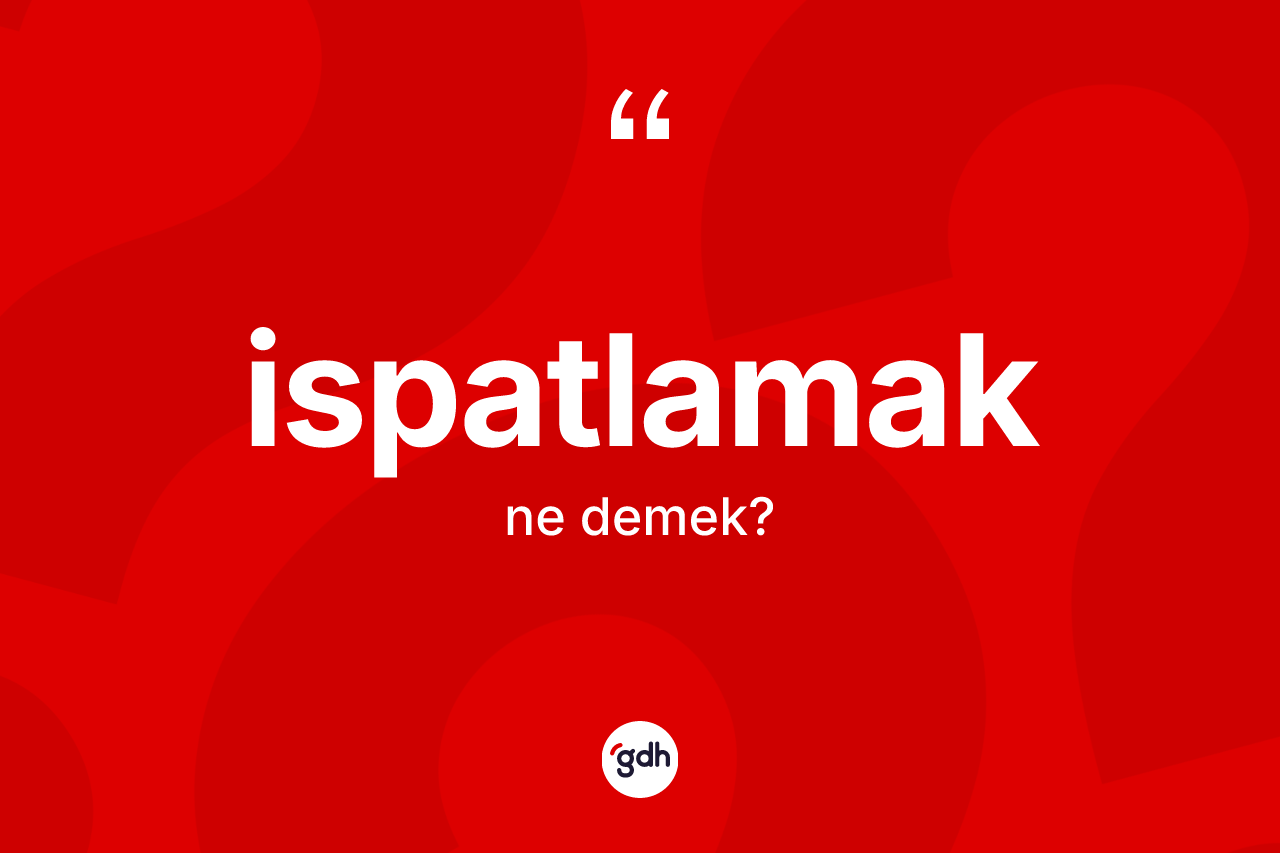 İspatlamak kelimesinin tanımı nedir?