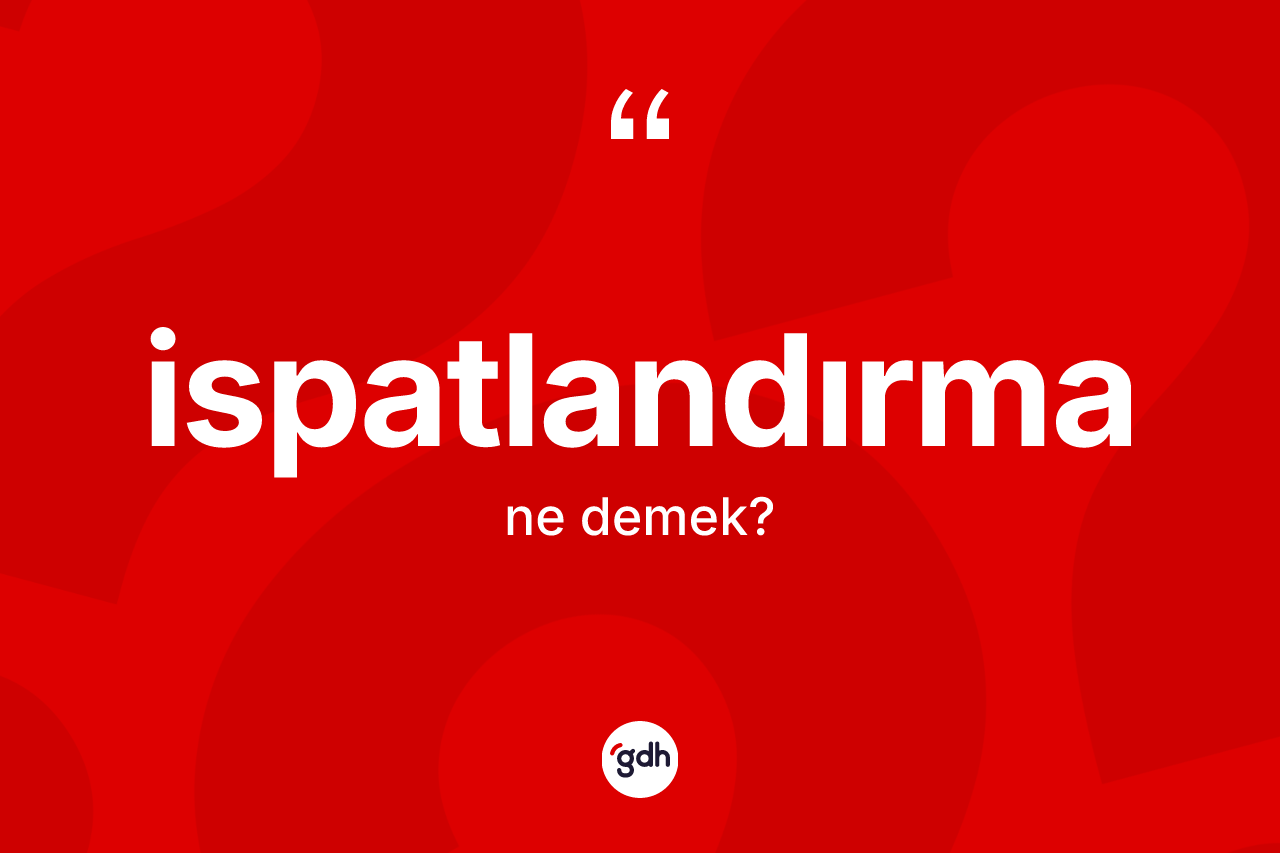 İspatlandırma kelimesinin sözlükteki tanımı nedir? İspatlandırmanın sözlükteki anlamı nedir?