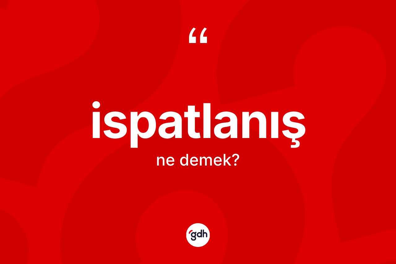 İspatlanış kelimesinin anlamı nedir? İspatlanışın TDK'ya göre anlamı nedir?