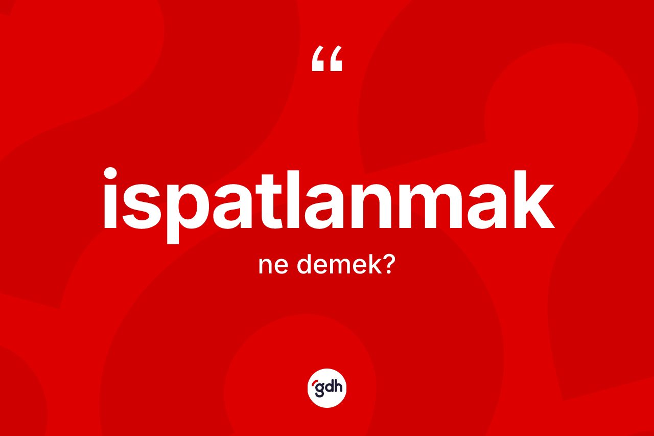İspatlanmak kelimesinin tanımı nedir? İspatlanmak kelimesinin özellikleri nelerdir?