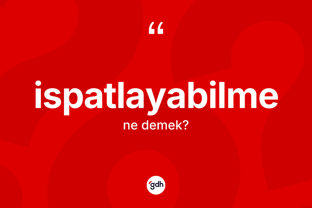 İspatlayabilme kelimesi ne demek? İspatlayabilmenin TDK'ya göre anlamı nedir?