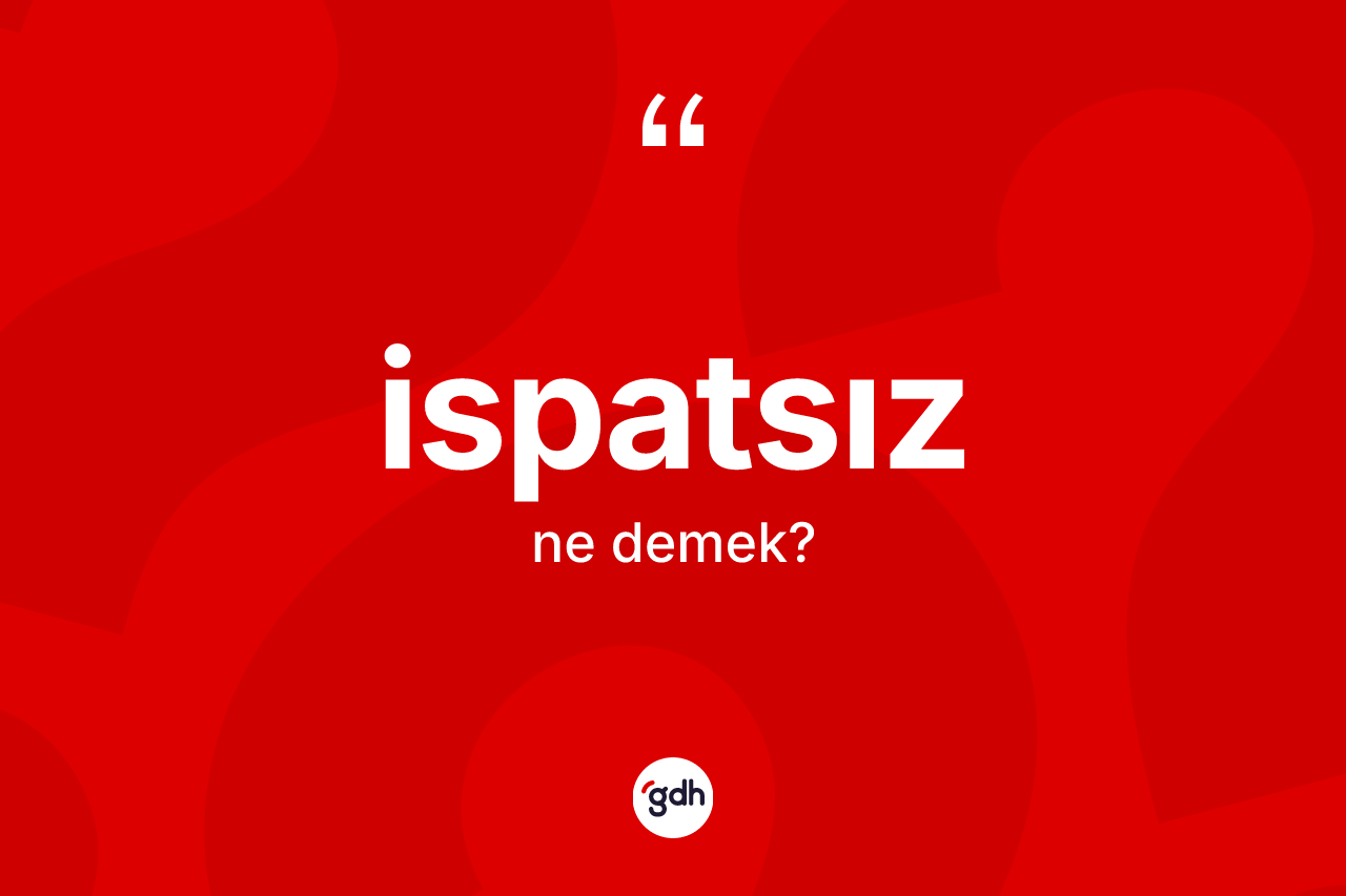 İspatsız ne anlama gelir? İspatsız kelimesinin TDK'ya göre açıklaması nedir?