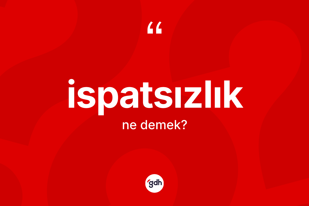 İspatsızlık kelimesi nedir? İspatsızlığın sözlükteki anlamı nedir?