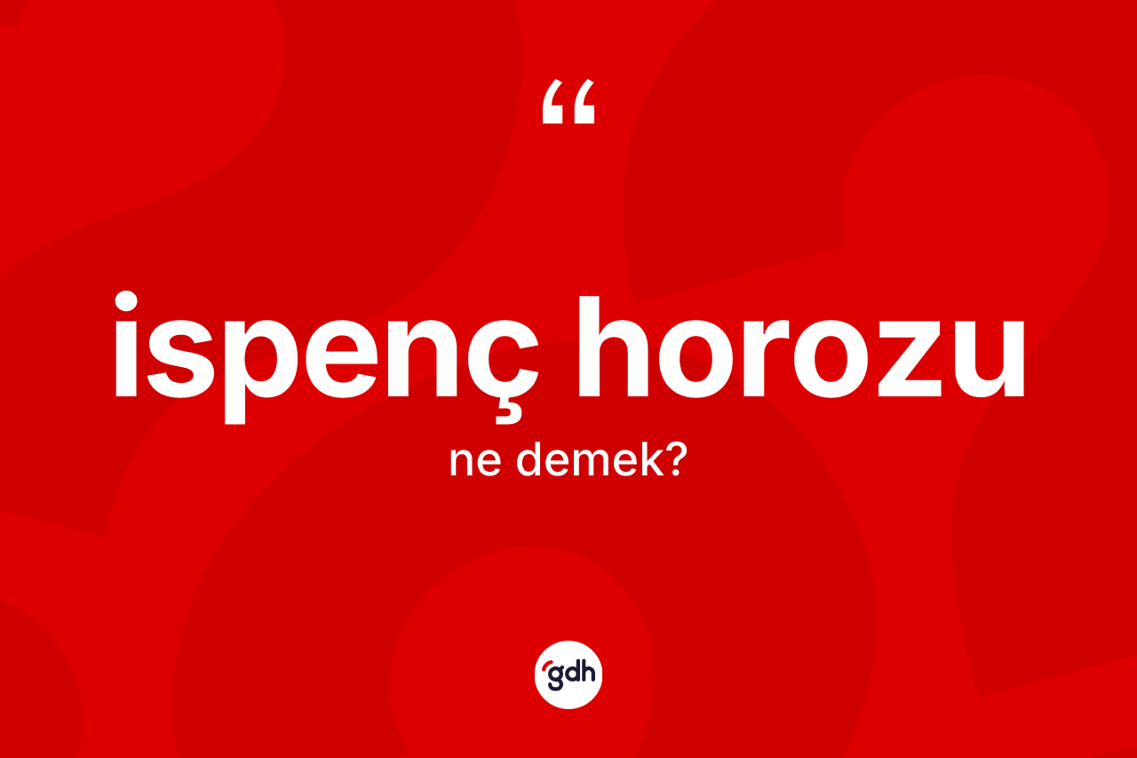 İspenç horozu kelimesi ne anlama gelir? İspenç horozunun kısaca tanımı nedir?
