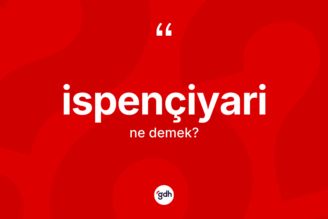 İspençiyari kelimesi ne anlama gelir? İspençiyarinin TDK'ya göre anlamı nedir?