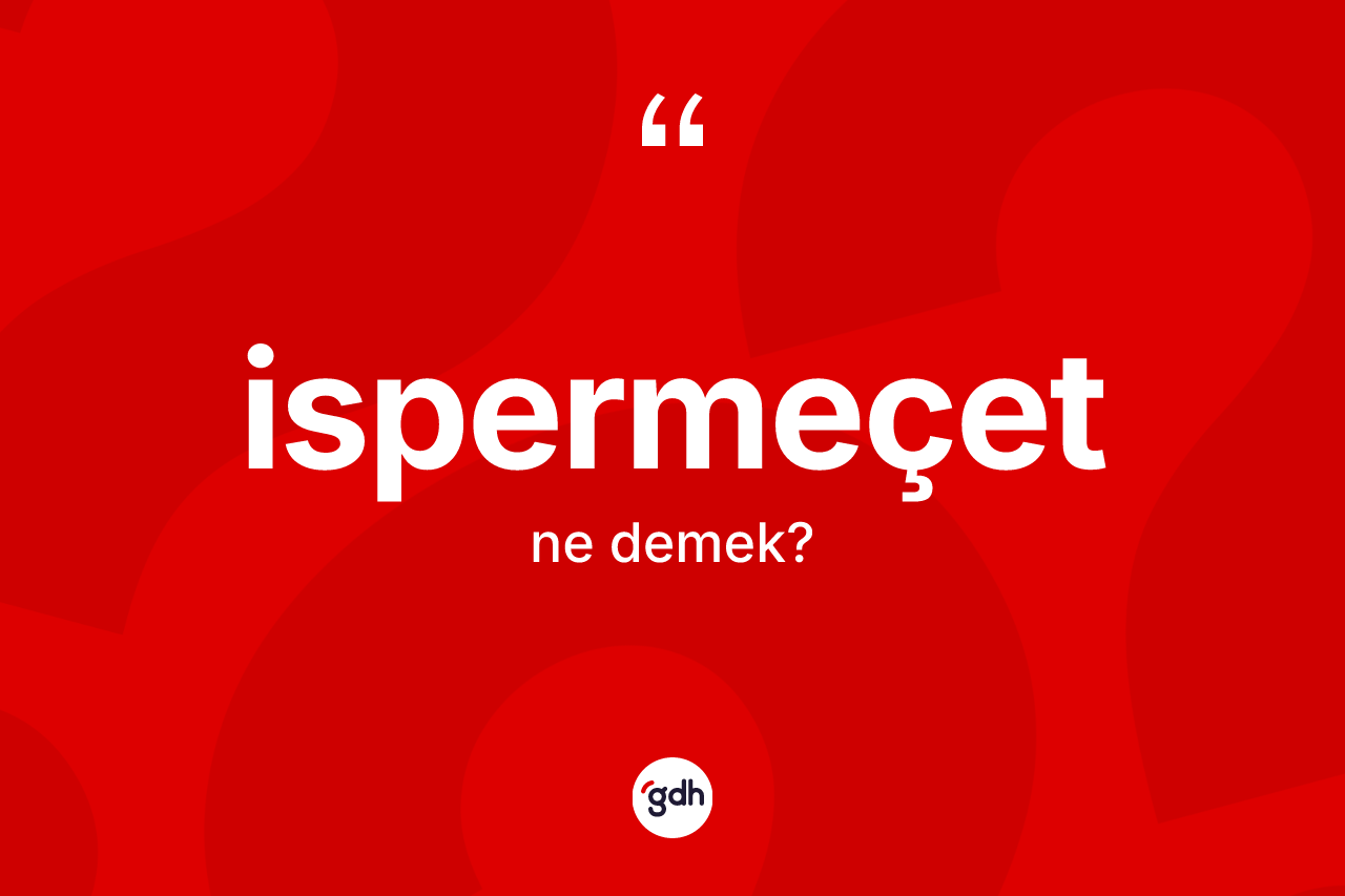 İspermeçet kelimesi ne anlama gelir? İspermeçetin halk arasındaki kullanımı nasıldır?