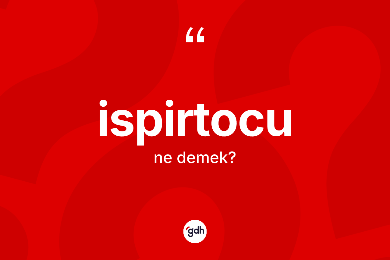 İspirtocu kelimesinin anlamı nedir? İspirtocu kelimesinin özellikleri nelerdir?