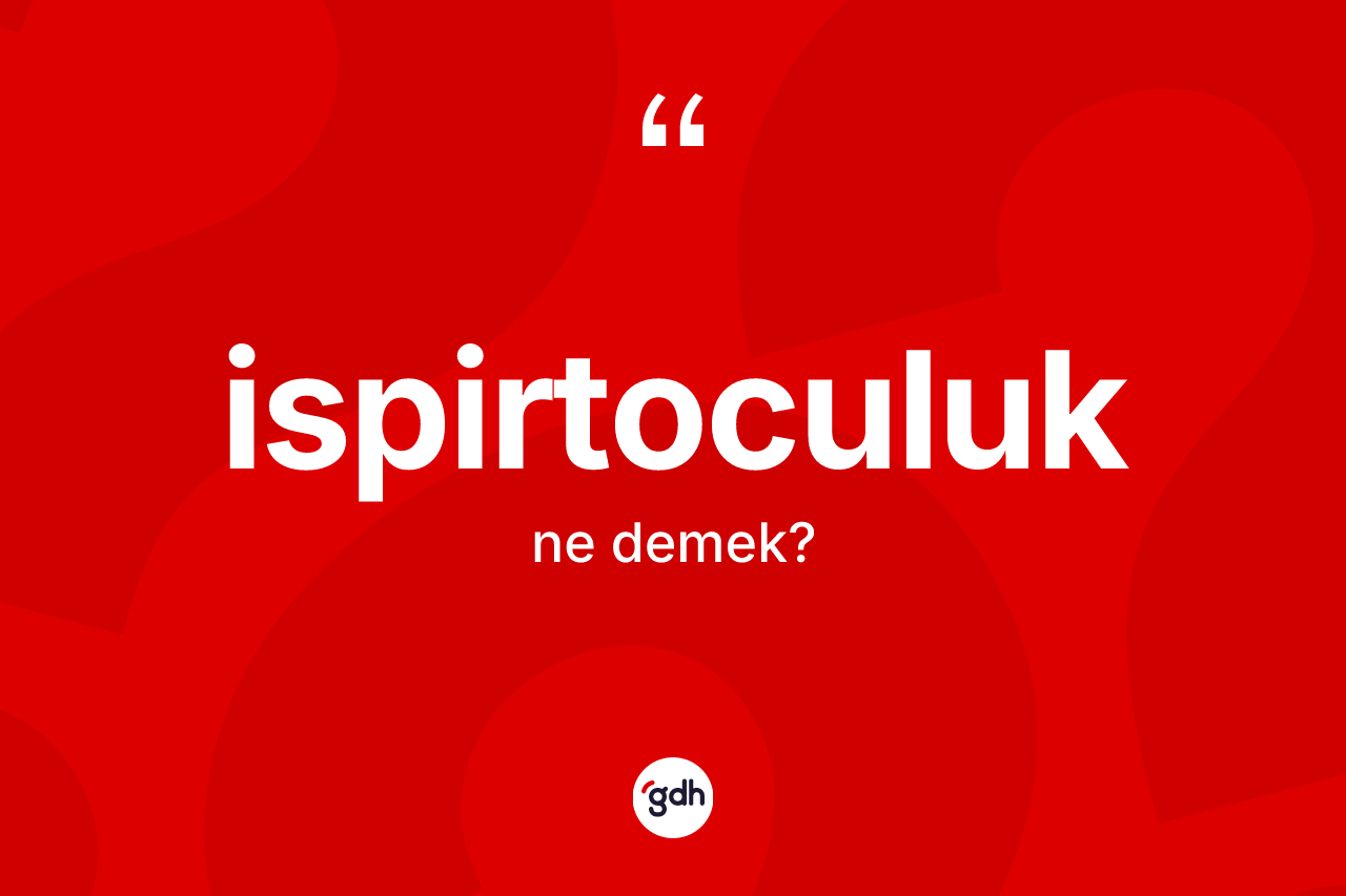 İspirtoculuk kelimesi ne anlama gelir? İspirtoculuk kelimesinin TDK'ya göre açıklaması nedir?