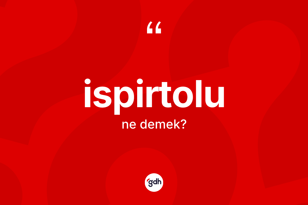 İspirtolu kelimesi nedir? İspirtolu kelimesinin kaç farklı anlamı var?