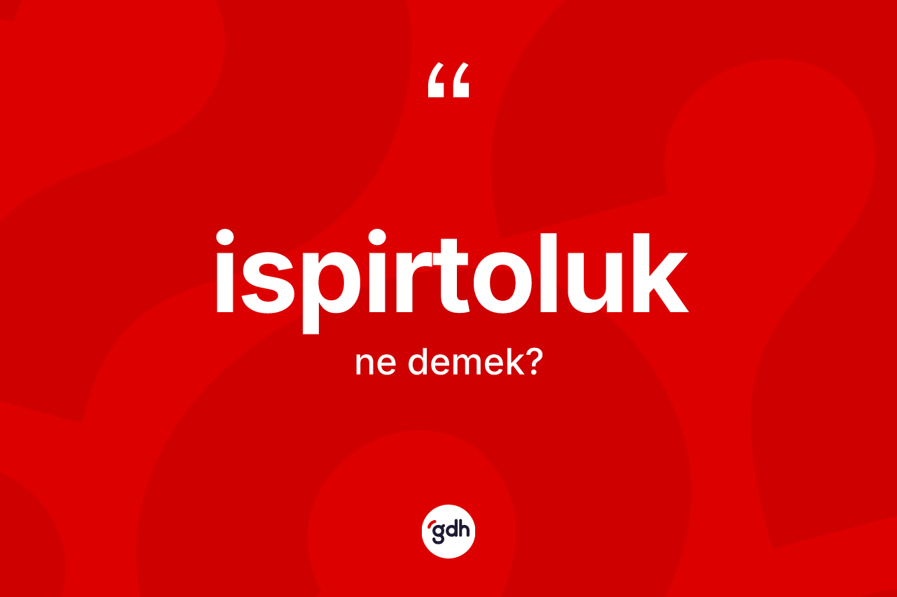 İspirtoluk kelimesinin sözlükteki tanımı nedir? İspirtoluğun TDK'ya göre anlamı nedir?