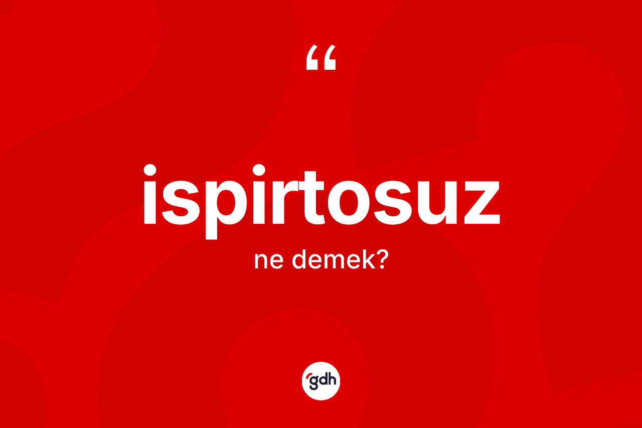 İspirtosuz ne anlama gelir? İspirtosuzun kısaca tanımı nedir?