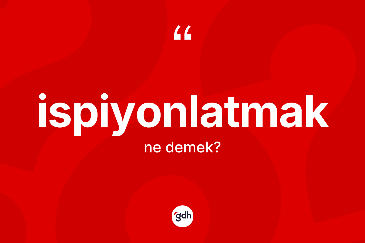 İspiyonlatmak kelimesi ne anlama gelir? İspiyonlatmağın kısaca tanımı nedir?