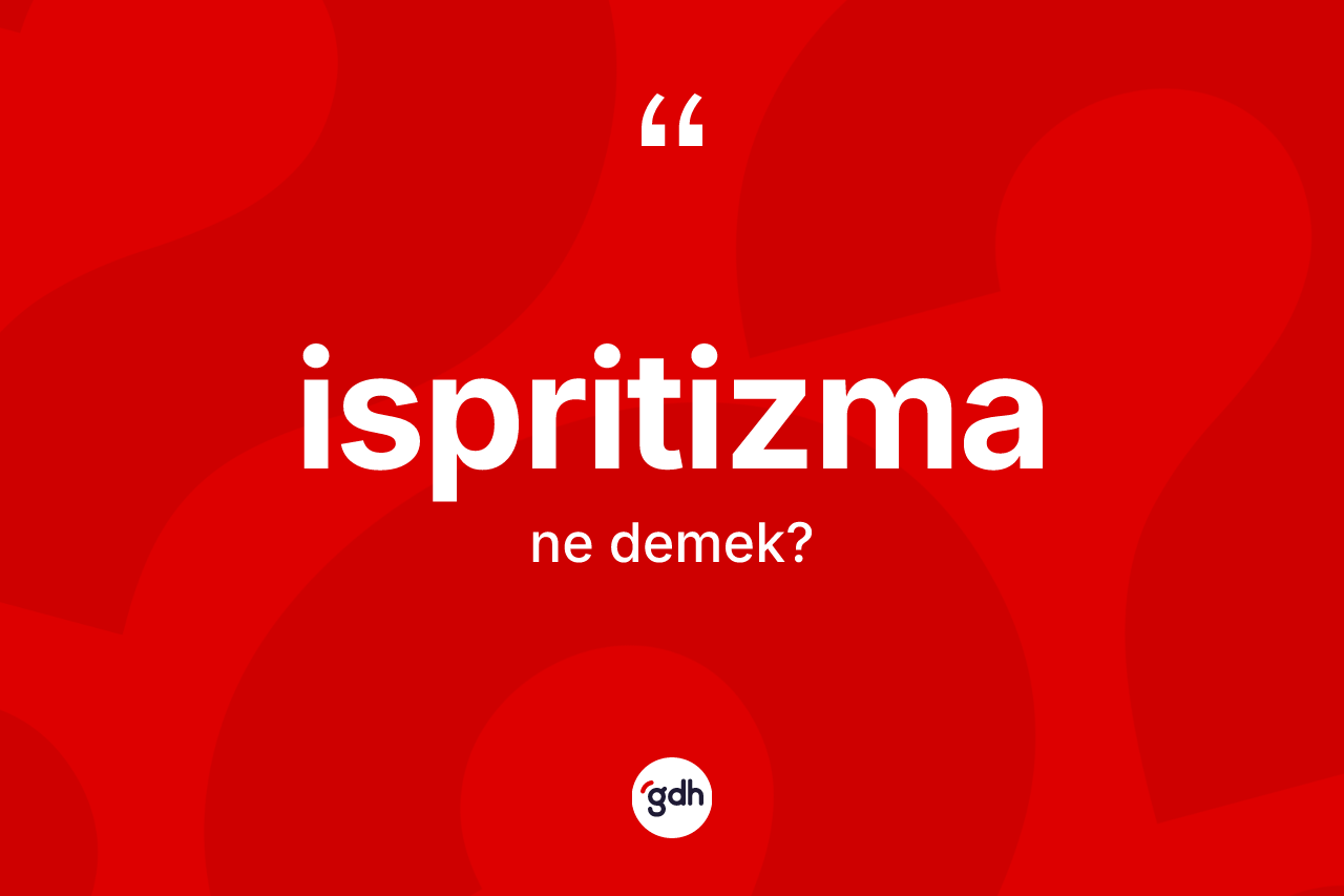 İspritizma kelimesinin tanımı nedir? İspritizmanın TDK'ya göre anlamı nedir?
