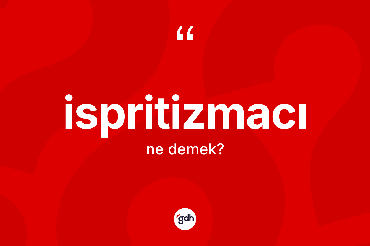 İspritizmacı kelimesinin sözlükteki tanımı nedir? İspritizmacının sözlükteki anlamı nedir?