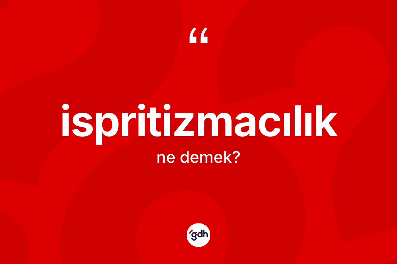 İspritizmacılık kelimesi ne anlama gelir? İspritizmacılığın sözlükteki anlamı nedir?