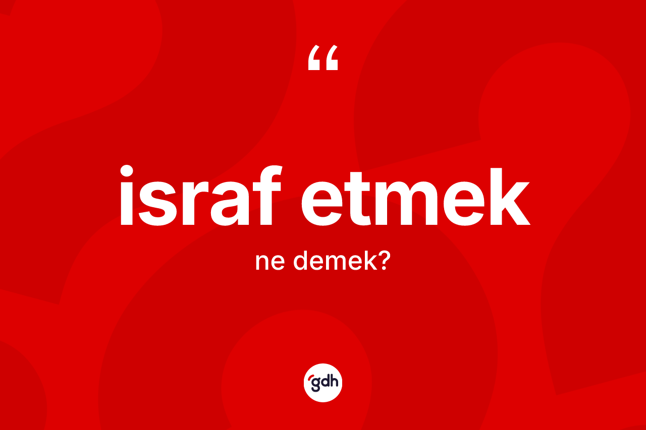 İsraf etmek ifadesi neyi anlatır?