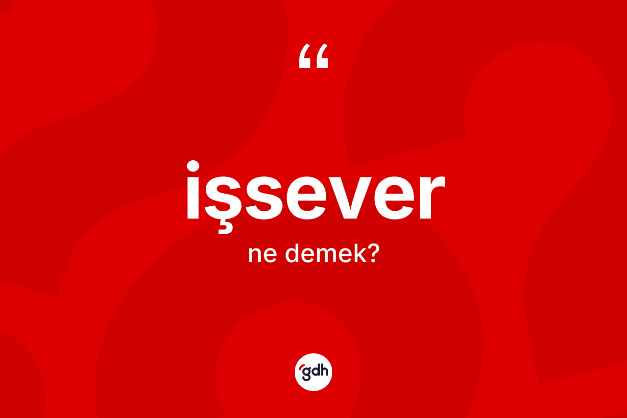 İşsever kelimesinin sözlükteki tanımı nedir? İşseverin kısaca tanımı nedir?